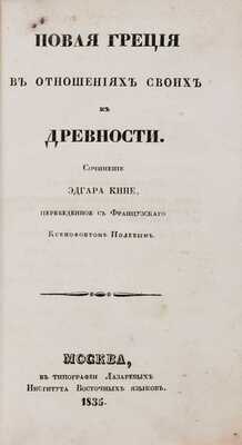 Кине Э. Новая Греция в отношениях своих к древности / Пер. с фр. Ксенофонтом Полевым. М.: Тип. Лазаревых Ин-та вост. яз., 1835